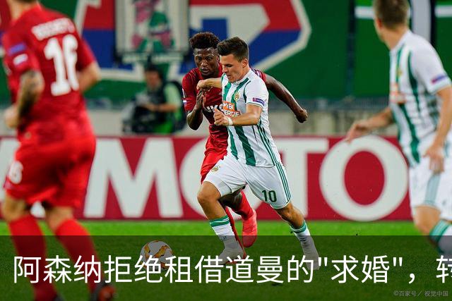 阿森纳拒绝租借道曼的"求婚"，转会消息大盘点