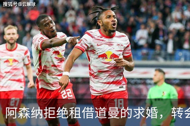 阿森纳拒绝租借道曼的"求婚"，转会消息大盘点